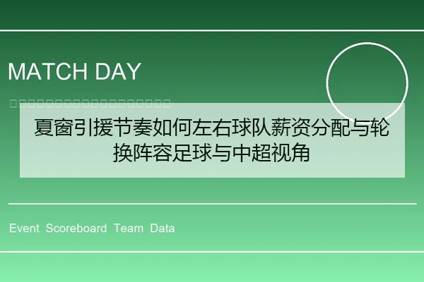 夏窗引援节奏如何左右球队薪资分配与轮换阵容足球与中超视角